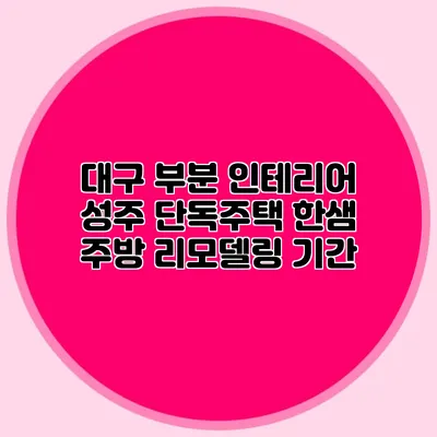 대구 부분 인테리어: 성주 단독주택 한샘 주방 리모델링 기간