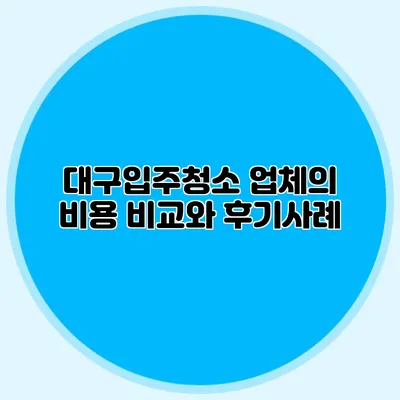 대구입주청소 업체의 비용 비교와 후기사례