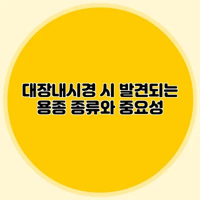 대장내시경 시 발견되는 용종: 종류와 중요성