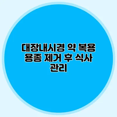대장내시경 약 복용: 용종 제거 후 식사 관리
