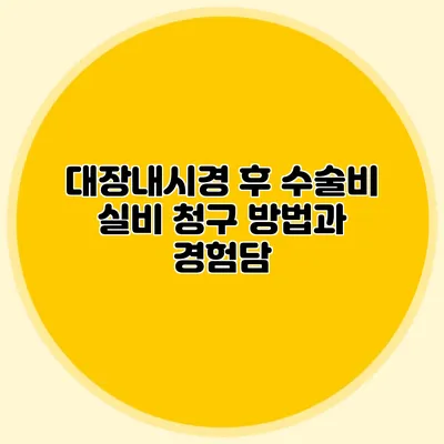 대장내시경 후 수술비 실비 청구 방법과 경험담