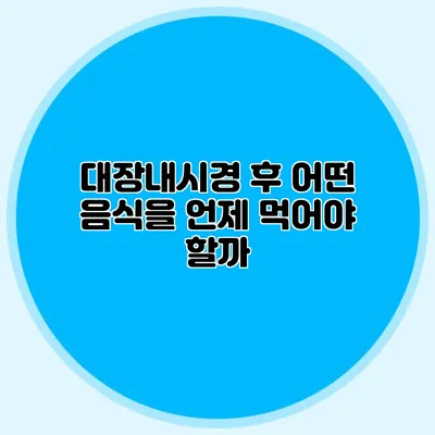 대장내시경 후 어떤 음식을 언제 먹어야 할까?