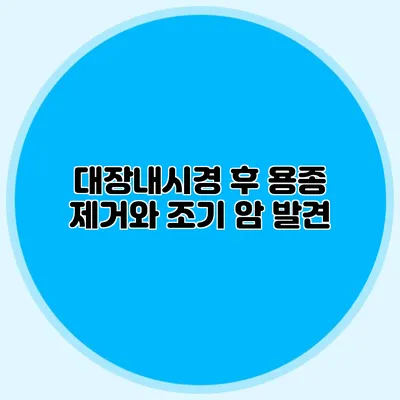 대장내시경 후 용종 제거와 조기 암 발견