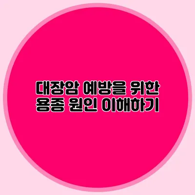 대장암 예방을 위한 용종 원인 이해하기