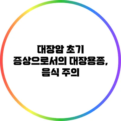 대장암 초기 증상으로서의 대장용종, 음식 주의