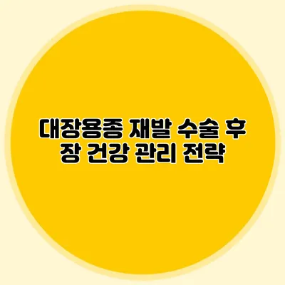 대장용종 재발: 수술 후 장 건강 관리 전략