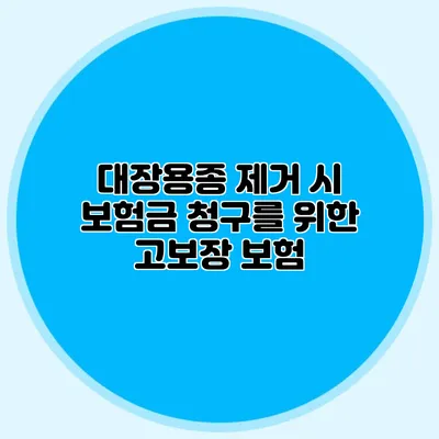 대장용종 제거 시 보험금 청구를 위한 고보장 보험