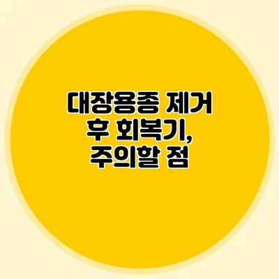 대장용종 제거 후 회복기, 주의할 점