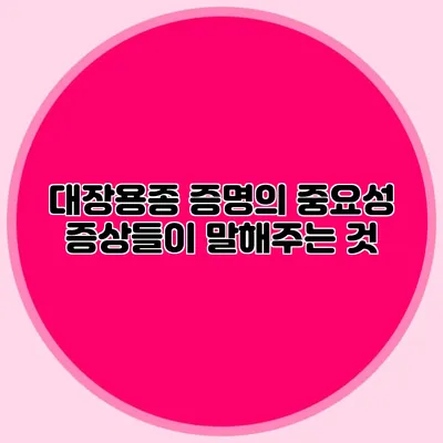 대장용종 증명의 중요성: 증상들이 말해주는 것