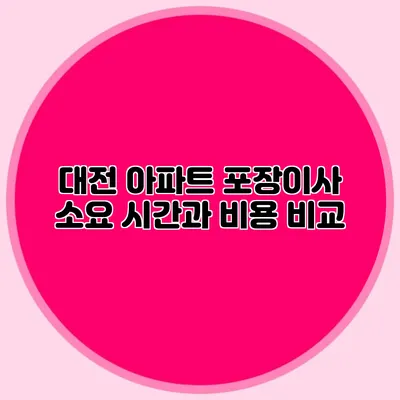 대전 아파트 포장이사 소요 시간과 비용 비교