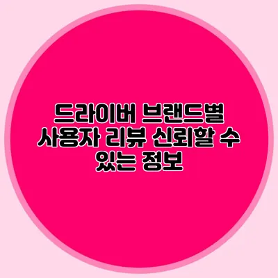 드라이버 브랜드별 사용자 리뷰: 신뢰할 수 있는 정보