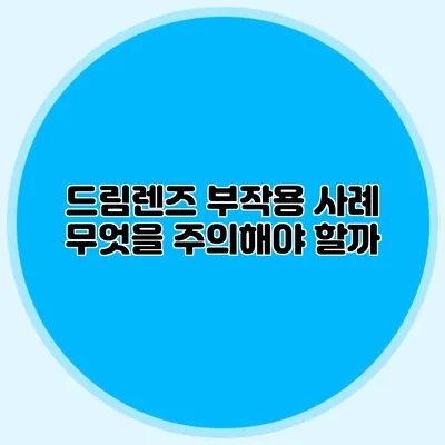 드림렌즈 부작용 사례: 무엇을 주의해야 할까?