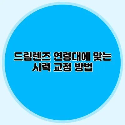 드림렌즈: 연령대에 맞는 시력 교정 방법