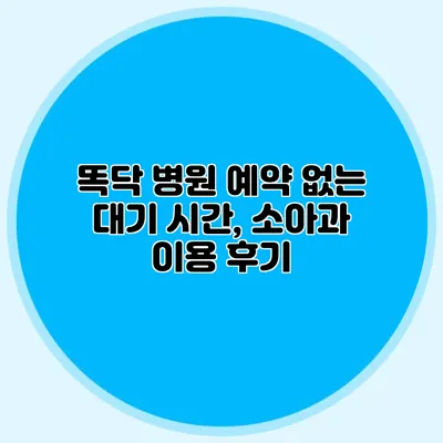 똑닥 병원 예약 없는 대기 시간, 소아과 이용 후기
