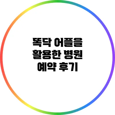 똑닥 어플을 활용한 병원 예약 후기