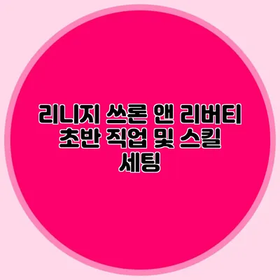 리니지 쓰론 앤 리버티 초반 직업 및 스킬 세팅