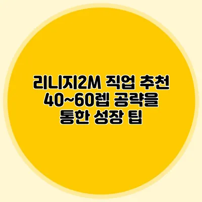 리니지2M 직업 추천: 40~60렙 공략을 통한 성장 팁