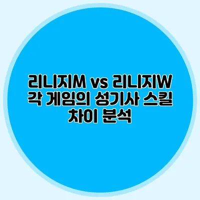 리니지M vs 리니지W: 각 게임의 성기사 스킬 차이 분석