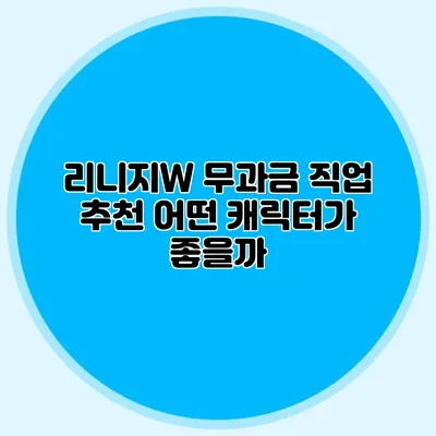 리니지W 무과금 직업 추천: 어떤 캐릭터가 좋을까?