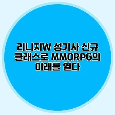 리니지W 성기사 신규 클래스로 MMORPG의 미래를 열다