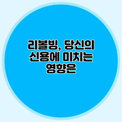 리볼빙, 당신의 신용에 미치는 영향은?