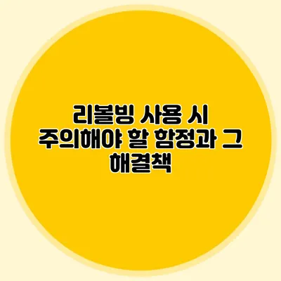 리볼빙 사용 시 주의해야 할 함정과 그 해결책