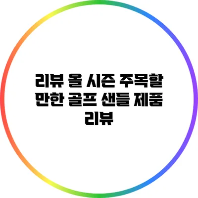 리뷰: 올 시즌 주목할 만한 골프 샌들 제품 리뷰
