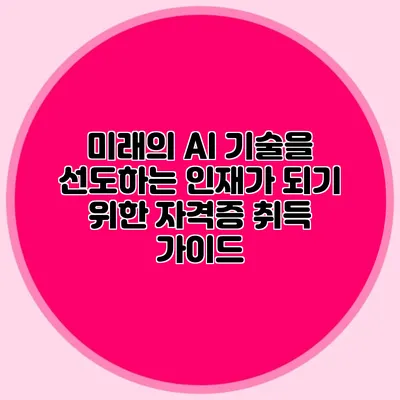 미래의 AI 기술을 선도하는 인재가 되기 위한 자격증 취득 가이드