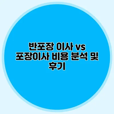 반포장 이사 vs 포장이사: 비용 분석 및 후기