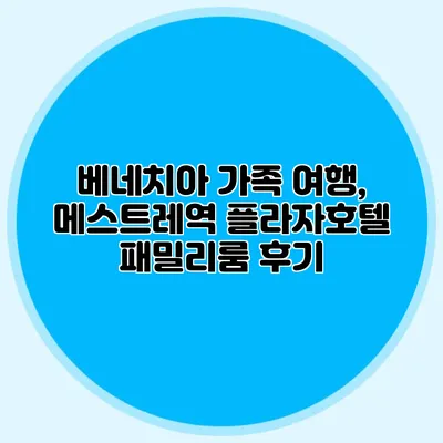 베네치아 가족 여행, 메스트레역 플라자호텔 패밀리룸 후기