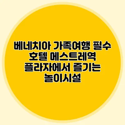 베네치아 가족여행 필수 호텔: 메스트레역 플라자에서 즐기는 놀이시설