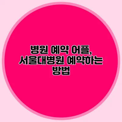 병원 예약 어플, 서울대병원 예약하는 방법