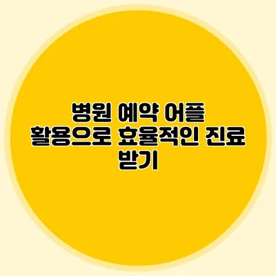 병원 예약 어플 활용으로 효율적인 진료 받기