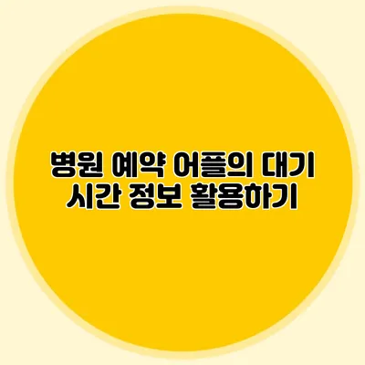 병원 예약 어플의 대기 시간 정보 활용하기