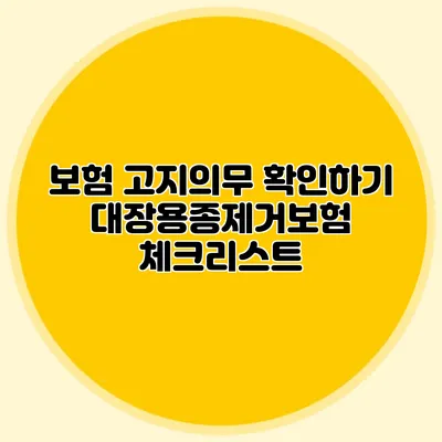 보험 고지의무 확인하기: 대장용종제거보험 체크리스트