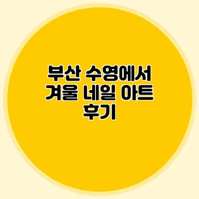 부산 수영에서 겨울 네일 아트 후기