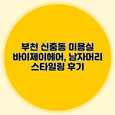 부천 신중동 미용실 바이제이헤어, 남자머리 스타일링 후기