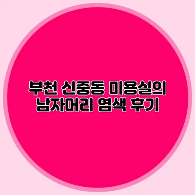 부천 신중동 미용실의 남자머리 염색 후기
