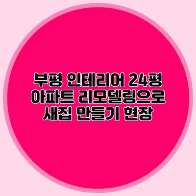 부평 인테리어: 24평 아파트 리모델링으로 새집 만들기 현장