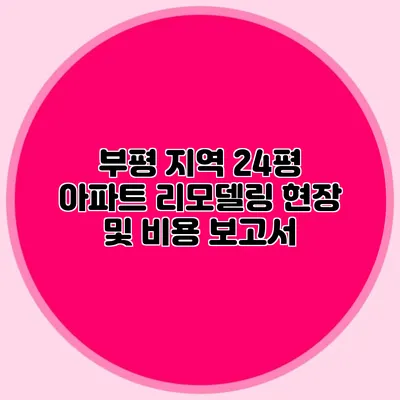 부평 지역 24평 아파트 리모델링 현장 및 비용 보고서