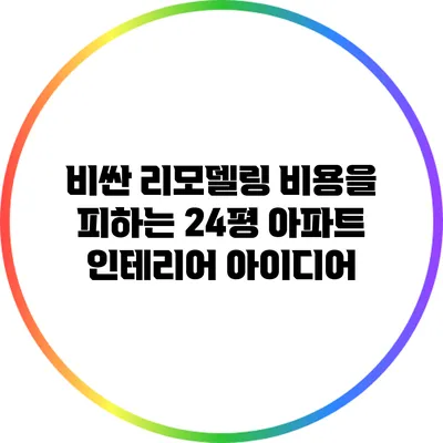 비싼 리모델링 비용을 피하는 24평 아파트 인테리어 아이디어