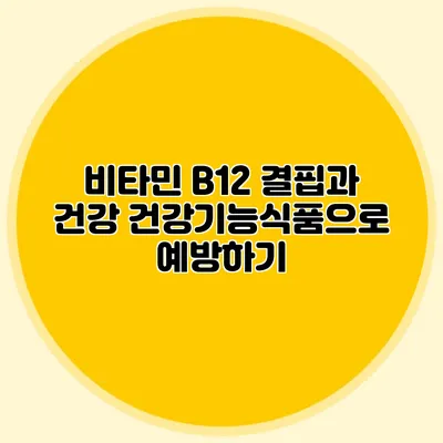 비타민 B12 결핍과 건강: 건강기능식품으로 예방하기