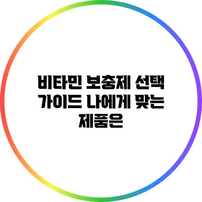 비타민 보충제 선택 가이드: 나에게 맞는 제품은?