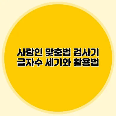 사람인 맞춤법 검사기: 글자수 세기와 활용법