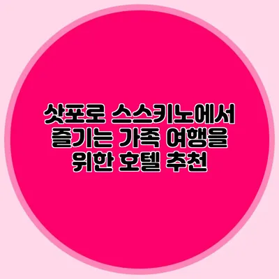 삿포로 스스키노에서 즐기는 가족 여행을 위한 호텔 추천