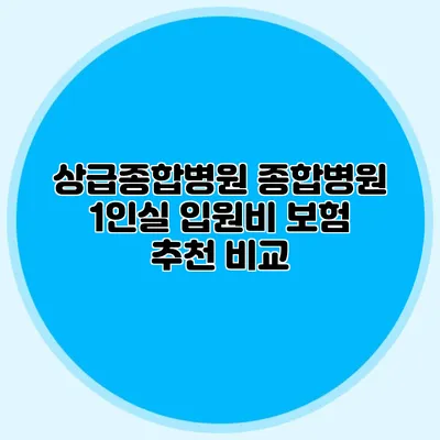 상급종합병원 종합병원 1인실 입원비 보험 추천 비교