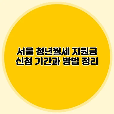 서울 청년월세 지원금 신청 기간과 방법 정리