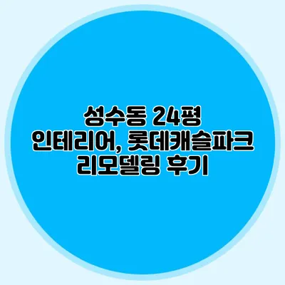 성수동 24평 인테리어, 롯데캐슬파크 리모델링 후기