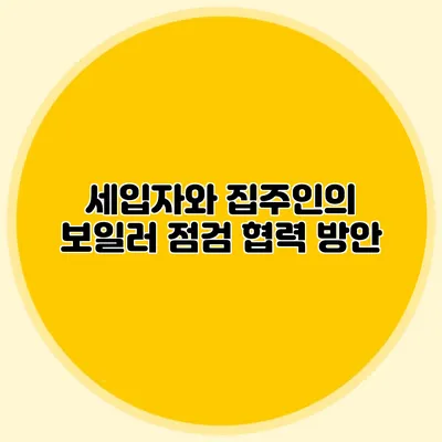 세입자와 집주인의 보일러 점검 협력 방안