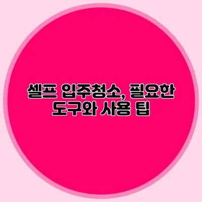 셀프 입주청소, 필요한 도구와 사용 팁